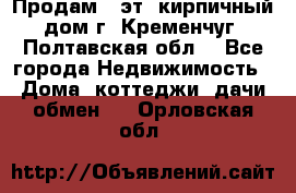 Продам 3-эт. кирпичный дом г. Кременчуг, Полтавская обл. - Все города Недвижимость » Дома, коттеджи, дачи обмен   . Орловская обл.